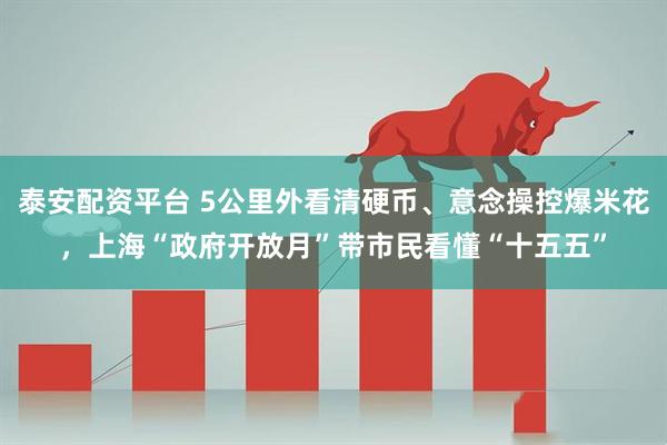 泰安配资平台 5公里外看清硬币、意念操控爆米花，上海“政府开放月”带市民看懂“十五五”