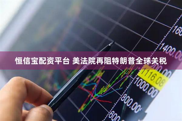 恒信宝配资平台 美法院再阻特朗普全球关税