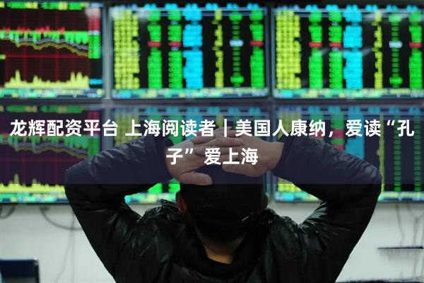 龙辉配资平台 上海阅读者｜美国人康纳，爱读“孔子” 爱上海