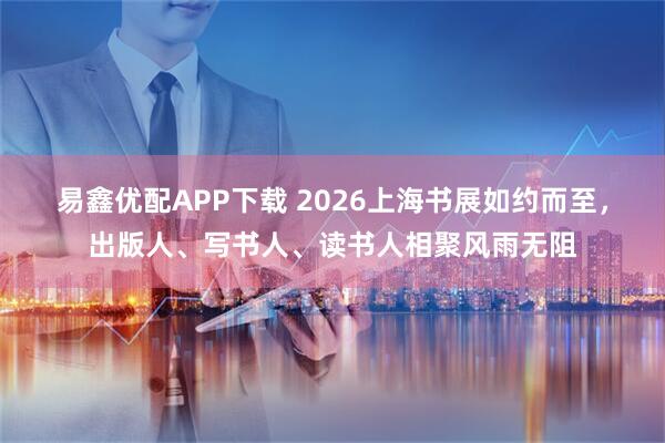 易鑫优配APP下载 2026上海书展如约而至，出版人、写书人、读书人相聚风雨无阻