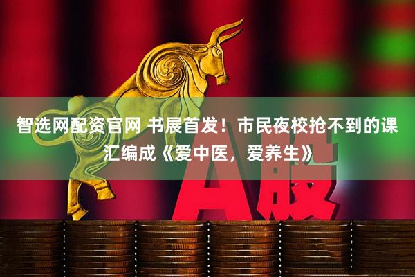 智选网配资官网 书展首发！市民夜校抢不到的课汇编成《爱中医，爱养生》