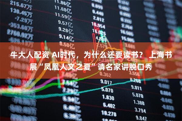牛大人配资 AI时代，为什么还要读书？ 上海书展“凤凰人文之夏”请名家讲脱口秀