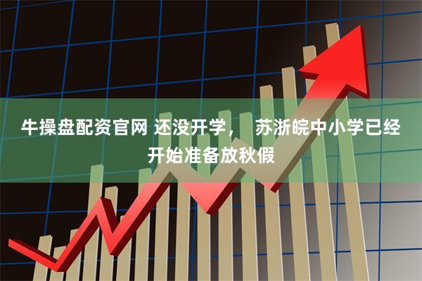 牛操盘配资官网 还没开学，  苏浙皖中小学已经开始准备放秋假